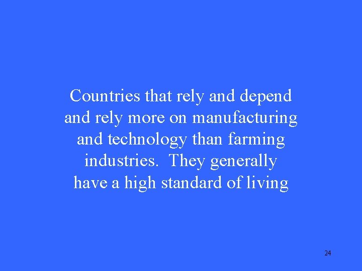 Countries that rely and depend and rely more on manufacturing and technology than farming