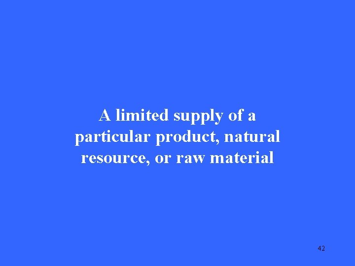 A limited supply of a particular product, natural resource, or raw material 42 