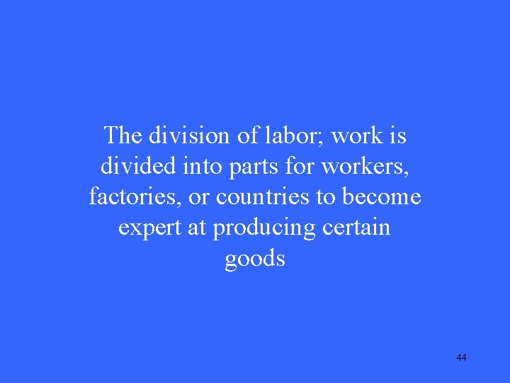 The division of labor; work is divided into parts for workers, factories, or countries