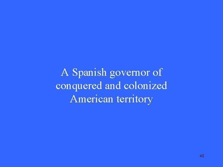 A Spanish governor of conquered and colonized American territory 48 