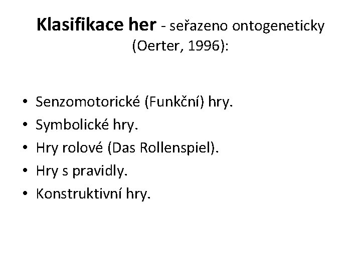 Klasifikace her - seřazeno ontogeneticky (Oerter, 1996): • • • Senzomotorické (Funkční) hry. Symbolické