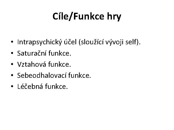 Cíle/Funkce hry • • • Intrapsychický účel (sloužící vývoji self). Saturační funkce. Vztahová funkce.