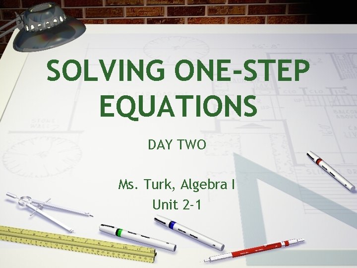 SOLVING ONE-STEP EQUATIONS DAY TWO Ms. Turk, Algebra I Unit 2 -1 