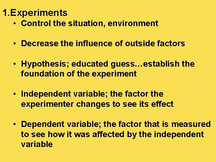 1. Experiments • Control the situation, environment • Decrease the influence of outside factors