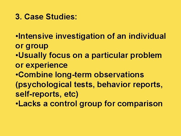 3. Case Studies: • Intensive investigation of an individual or group • Usually focus