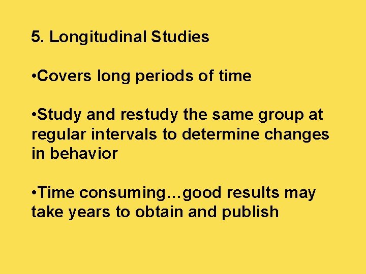 5. Longitudinal Studies • Covers long periods of time • Study and restudy the