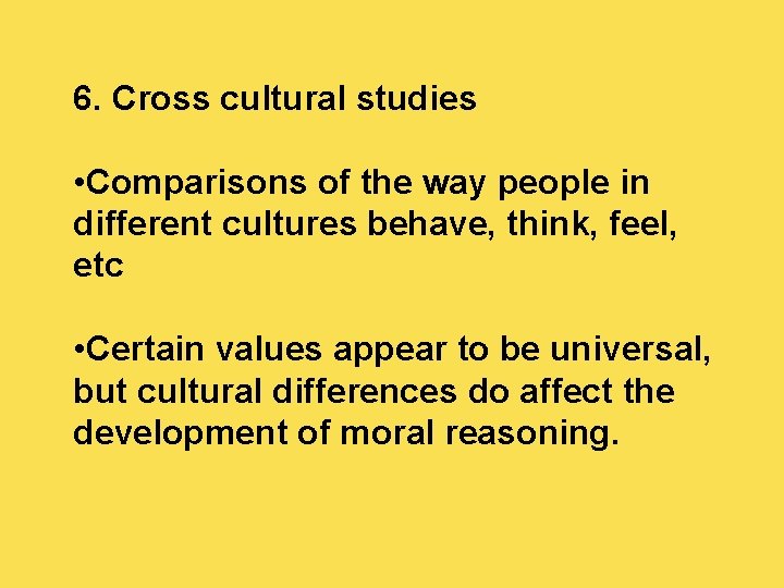 6. Cross cultural studies • Comparisons of the way people in different cultures behave,