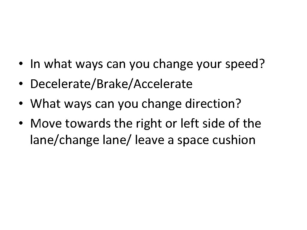  • • In what ways can you change your speed? Decelerate/Brake/Accelerate What ways