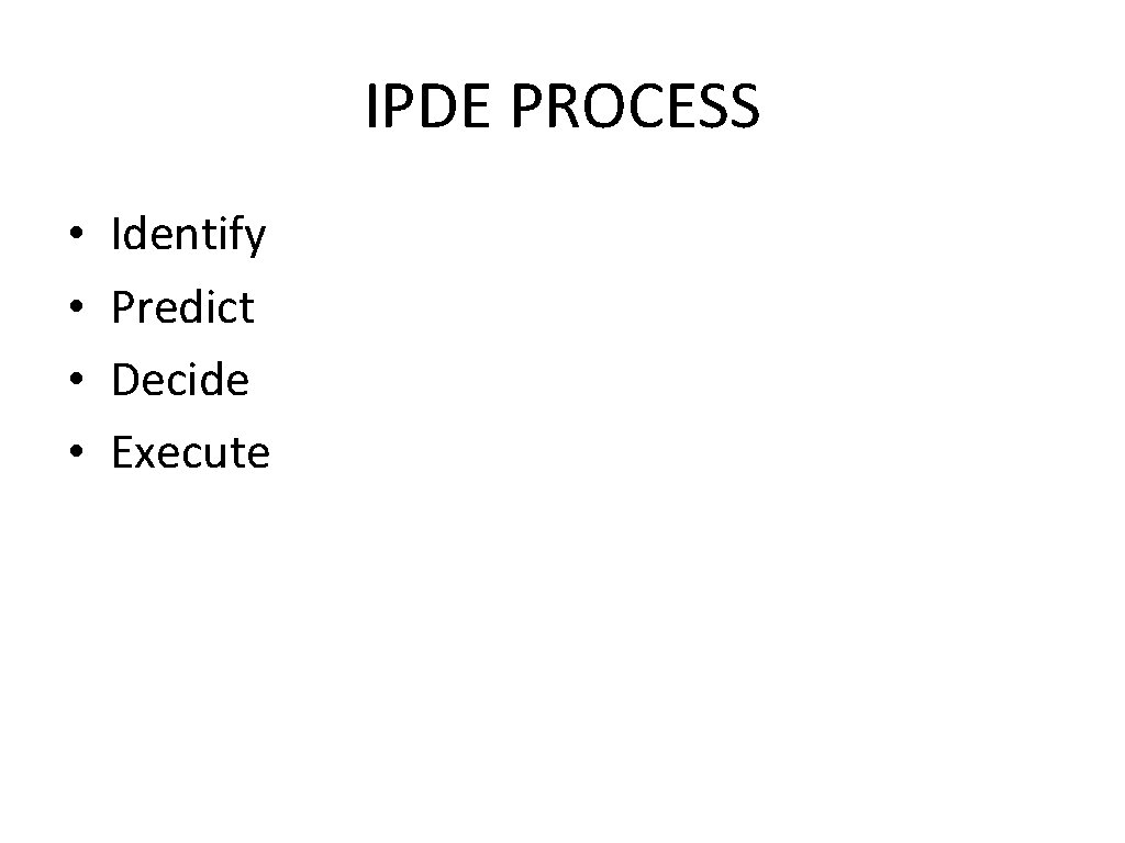 IPDE PROCESS • • Identify Predict Decide Execute 