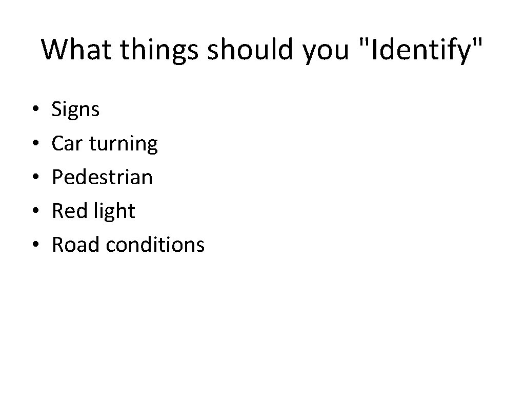 What things should you "Identify" • • • Signs Car turning Pedestrian Red light