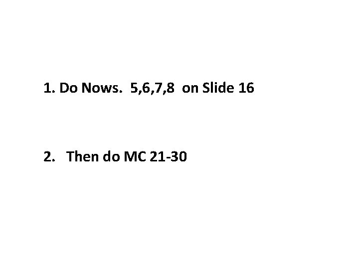 1. Do Nows. 5, 6, 7, 8 on Slide 16 2. Then do MC