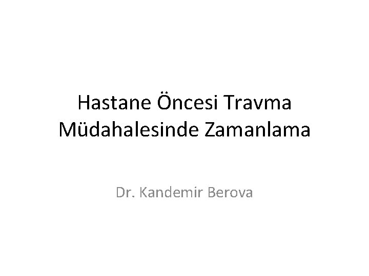 Hastane Öncesi Travma Müdahalesinde Zamanlama Dr. Kandemir Berova 