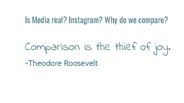 Is Media real? Instagram? Why do we compare? Comparison is the thief of joy.