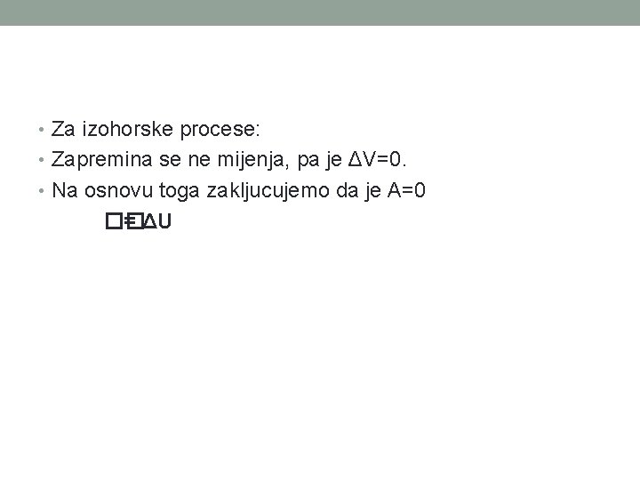  • Za izohorske procese: • Zapremina se ne mijenja, pa je ΔV=0. •