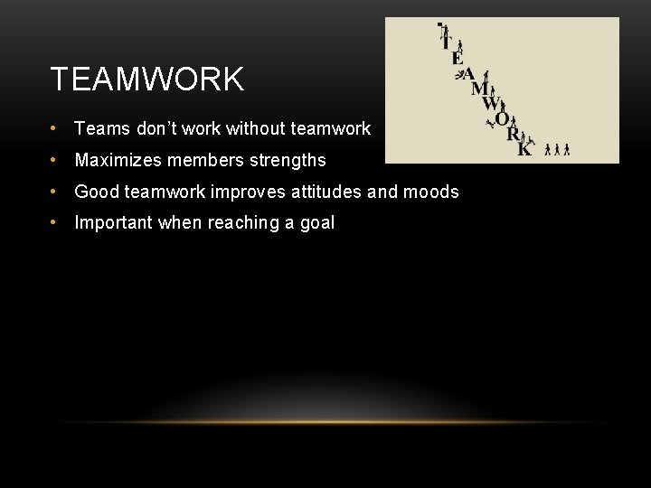 TEAMWORK • Teams don’t work without teamwork • Maximizes members strengths • Good teamwork