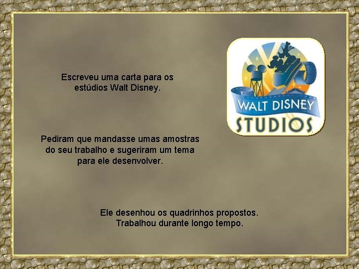 Escreveu uma carta para os estúdios Walt Disney. Pediram que mandasse umas amostras do