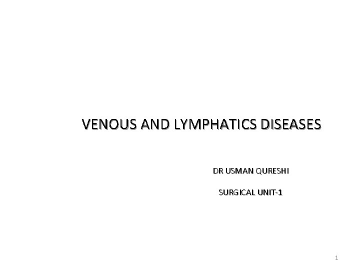 VENOUS AND LYMPHATICS DISEASES DR USMAN QURESHI SURGICAL UNIT-1 1 