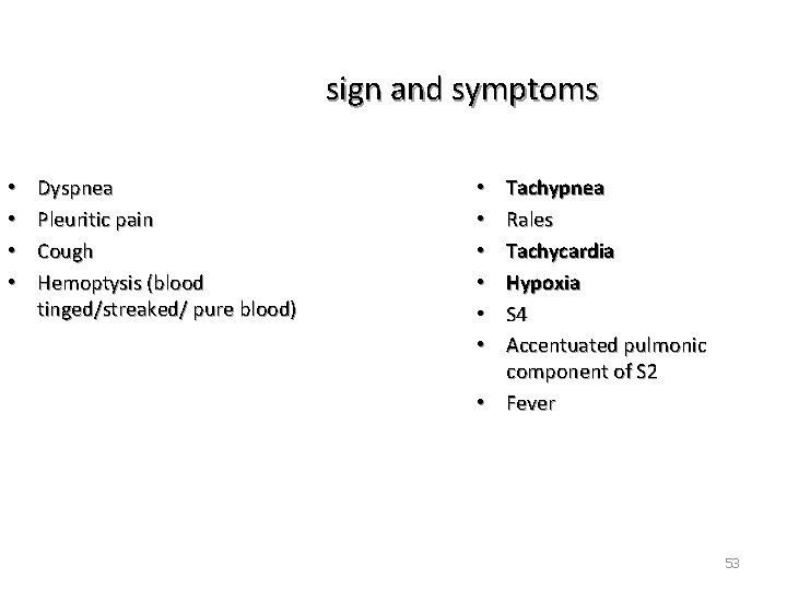 sign and symptoms • • Dyspnea Pleuritic pain Cough Hemoptysis (blood tinged/streaked/ pure blood)