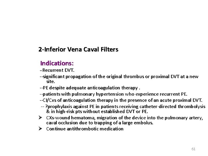 2 -Inferior Vena Caval Filters Indications: --Recurrent DVT. --significant propagation of the original thrombus