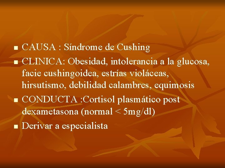 n n CAUSA : Síndrome de Cushing CLINICA: Obesidad, intolerancia a la glucosa, facie