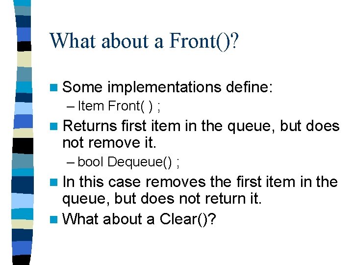 What about a Front()? n Some implementations define: – Item Front( ) ; n