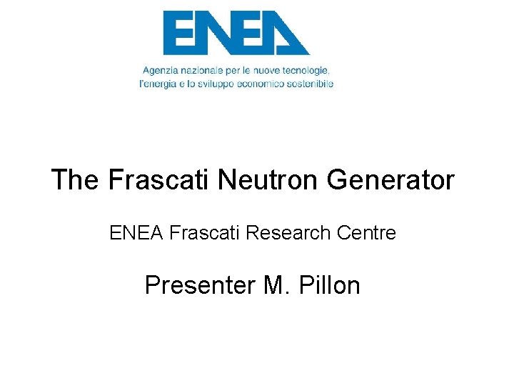 The Frascati Neutron Generator ENEA Frascati Research Centre Presenter M. Pillon 