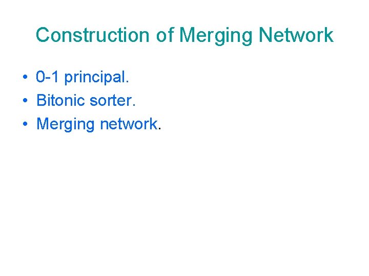 Construction of Merging Network • 0 -1 principal. • Bitonic sorter. • Merging network.