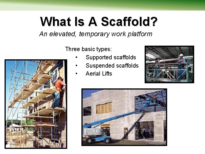 What Is A Scaffold? An elevated, temporary work platform Three basic types: • Supported