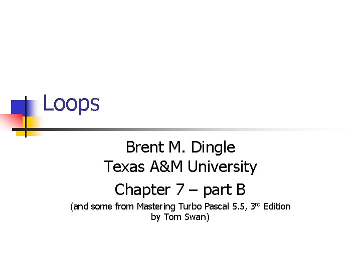 Loops Brent M. Dingle Texas A&M University Chapter 7 – part B (and some