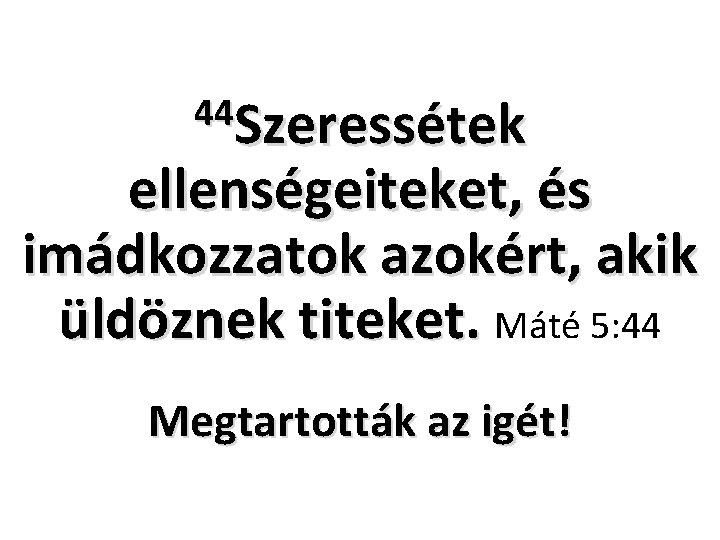44 Szeressétek ellenségeiteket, és imádkozzatok azokért, akik üldöznek titeket. Máté 5: 44 Megtartották az