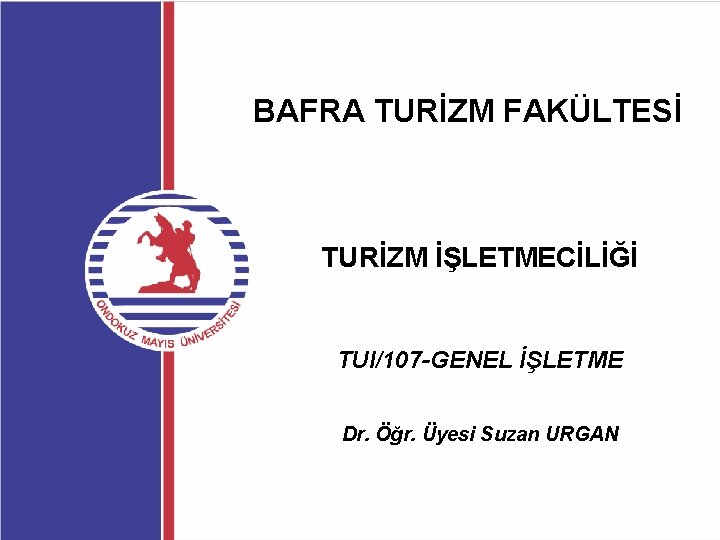 BAFRA TURİZM FAKÜLTESİ TURİZM İŞLETMECİLİĞİ TUI/107 -GENEL İŞLETME Dr. Öğr. Üyesi Suzan URGAN 