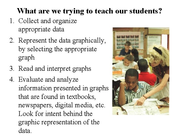 What are we trying to teach our students? 1. Collect and organize appropriate data