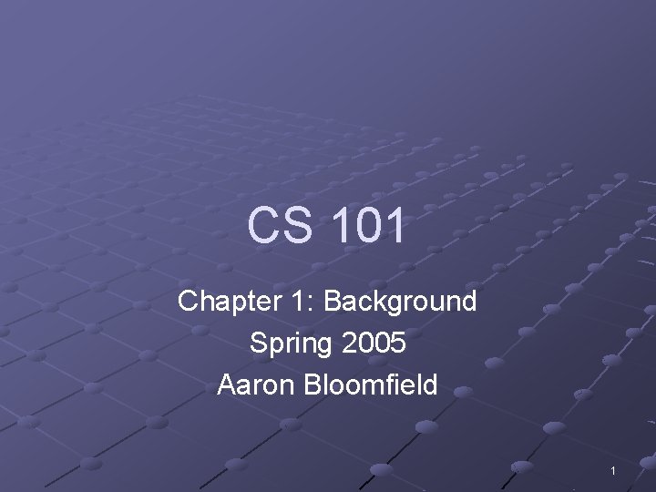 CS 101 Chapter 1: Background Spring 2005 Aaron Bloomfield 1 