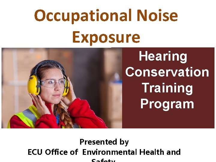 Occupational Noise Exposure Hearing Conservation Training Program Presented by ECU Office of Environmental Health