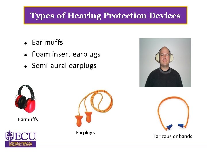 Types of Hearing Protection Devices Ear muffs Foam insert earplugs Semi-aural earplugs Earmuffs Earplugs