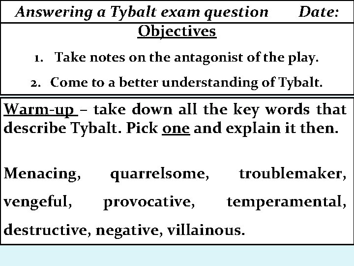 Answering a Tybalt exam question Objectives Date: 1. Take notes on the antagonist of
