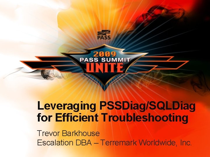 Leveraging PSSDiag/SQLDiag for Efficient Troubleshooting Trevor Barkhouse Escalation DBA – Terremark Worldwide, Inc. 