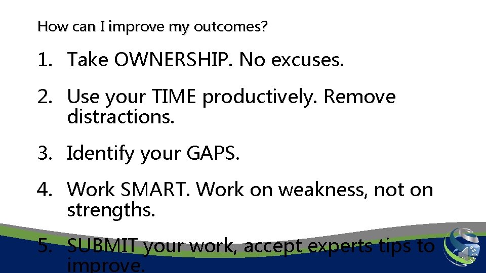 How can I improve my outcomes? 1. Take OWNERSHIP. No excuses. 2. Use your