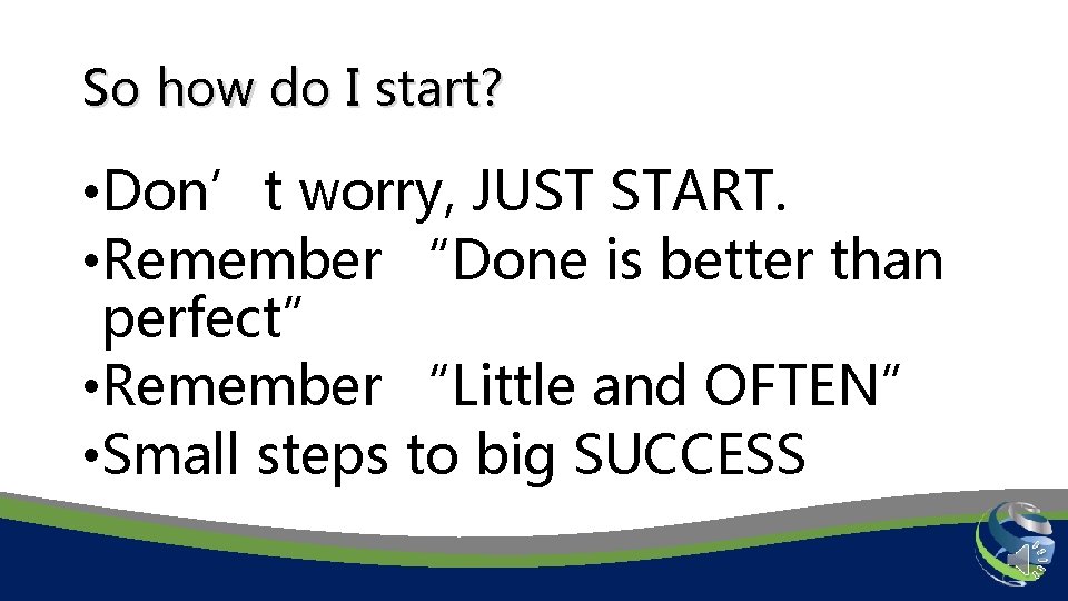 So how do I start? • Don’t worry, JUST START. • Remember “Done is