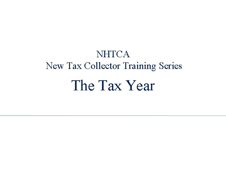 NHTCA New Tax Collector Training Series The Tax Year 