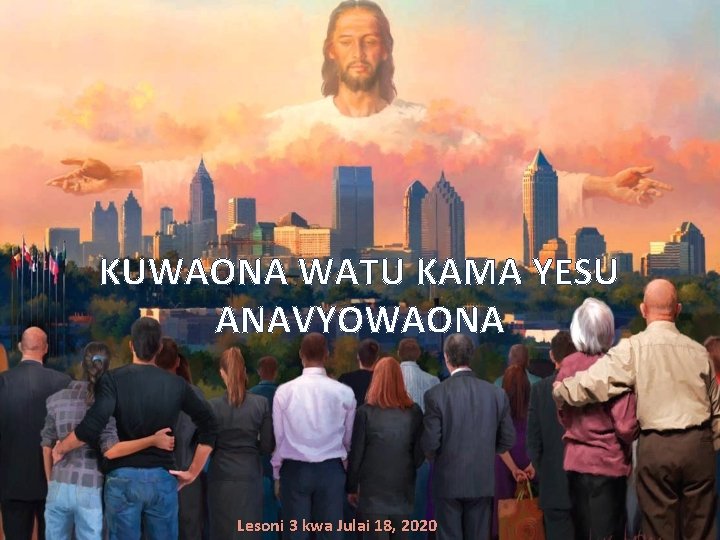 KUWAONA WATU KAMA YESU ANAVYOWAONA Lesoni 3 kwa Julai 18, 2020 