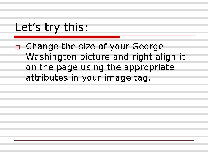 Let’s try this: o Change the size of your George Washington picture and right