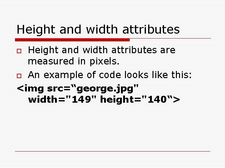 Height and width attributes are measured in pixels. o An example of code looks