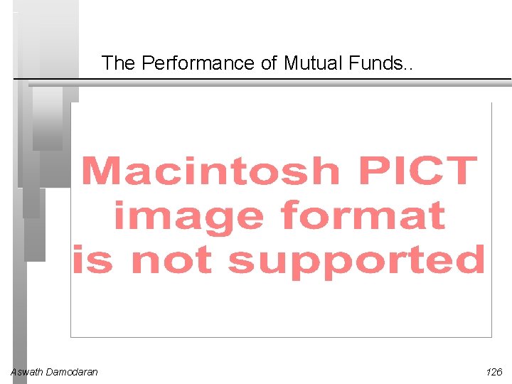 The Performance of Mutual Funds. . Aswath Damodaran 126 