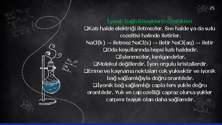 25 İyonik Bağlı Bileşiklerin Özellikleri q. Katı halde elektriği iletmezler. Sıvı halde ya da