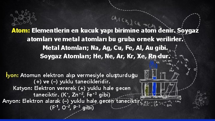 Atom: Elementlerin en kucuk yapı birimine atom denir. Soygaz atomları ve metal atomları bu