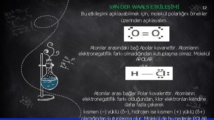 VAN DER WAALS ETKİLEŞİMİ 32 Bu etkileşimi açıklayabilmek için, molekül polarlığını örnekler üzerinden açıklayalım.