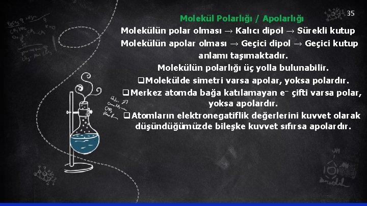 35 Molekül Polarlığı / Apolarlığı Molekülün polar olması → Kalıcı dipol → Sürekli kutup