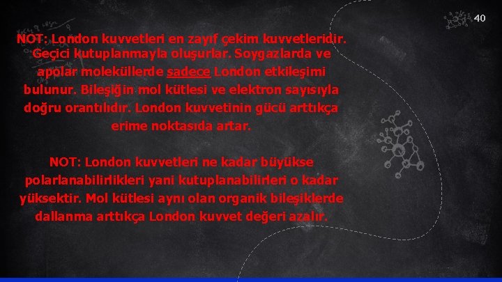 40 NOT: London kuvvetleri en zayıf çekim kuvvetleridir. Geçici kutuplanmayla oluşurlar. Soygazlarda ve apolar