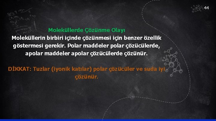 44 Moleküllerde Çözünme Olayı Moleküllerin birbiri içinde çözünmesi için benzer özellik göstermesi gerekir. Polar